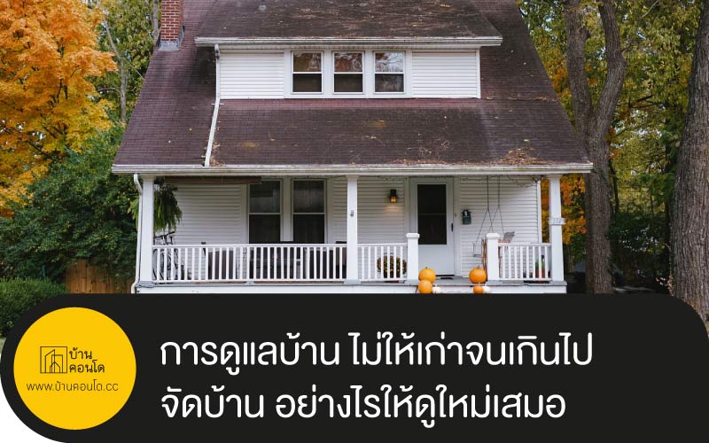 การดูแลบ้าน ไม่ให้เก่าจนเกินไป และรวมไปถึงการจัดบ้าน อย่างไรให้ดูใหม่เสมอ