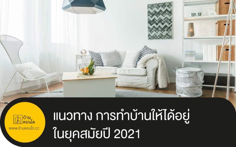 แนวทาง การทำบ้านให้ได้อยู่ ในยุคสมัยปี 2021