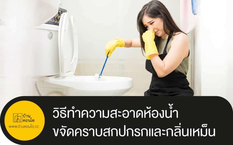 วิธีทำความสะอาดห้องน้ำ ขจัดคราบสกปกรกและกลิ่นเหม็น
