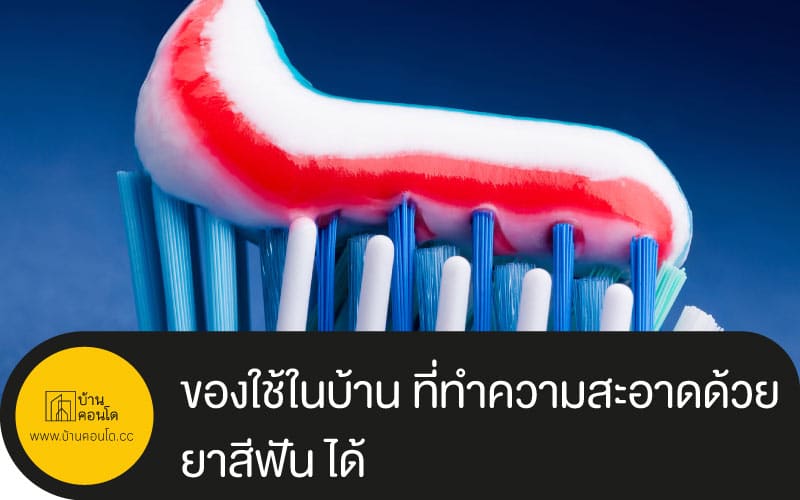 ของใช้ในบ้าน ที่ทำความสะอาดด้วย ยาสีฟัน ได้