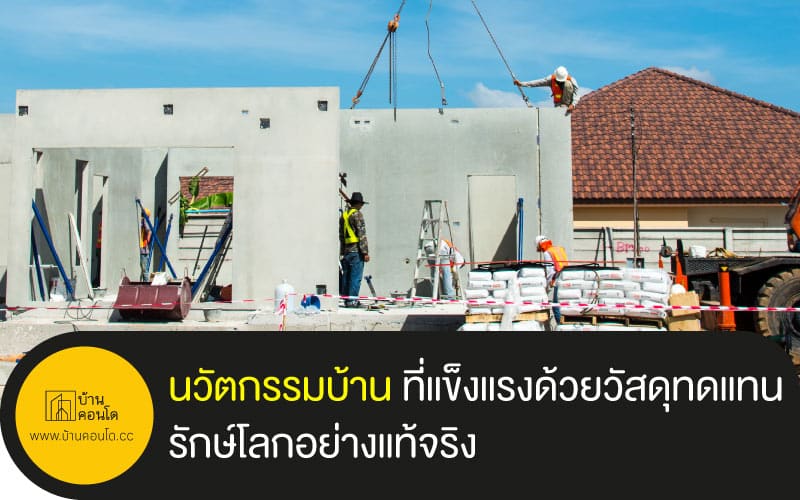 นวัตกรรมบ้าน ที่แข็งแรงด้วยวัสดุทดแทน รักษ์โลกอย่างแท้จริง