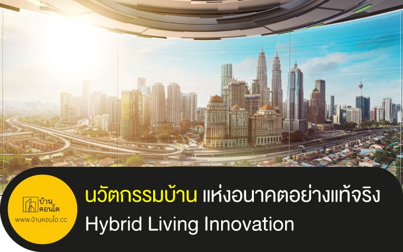 นวัตกรรมบ้าน แห่งอนาคตอย่างแท้จริง Hybrid Living Innovation