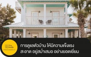 การดูแลตัวบ้าน ให้มีความแข็งแรง สะอาด อยู่สม่ำเสมอ อย่างยอดเยี่ยมในปี 2021