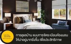 การดูแลบ้าน แบบการจัดระเบียบห้องนอน ให้น่าอยู่มากยิ่งขึ้น เพื่อประสิทธิภาพที่ถูกออกแบบมาเป็นอย่างดี