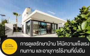 การปรับเปลี่ยนตัวบ้าน และการดูแลรักษาบ้าน ให้มีความแข็งแรง ทนทาน และอายุการใช้งานที่ยั่งยืน