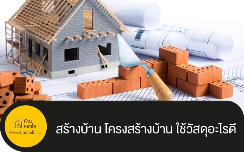 สร้างบ้าน โครงสร้างบ้าน ใช้วัสดุอะไรดี